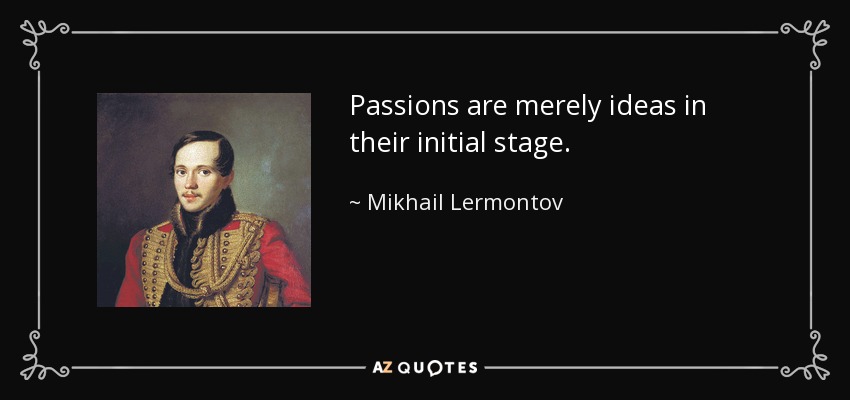 Passions are merely ideas in their initial stage. - Mikhail Lermontov