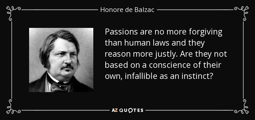 Passions are no more forgiving than human laws and they reason more justly. Are they not based on a conscience of their own, infallible as an instinct? - Honore de Balzac