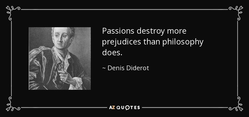 Passions destroy more prejudices than philosophy does. - Denis Diderot