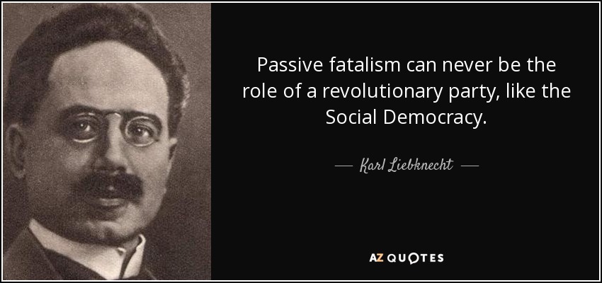 Passive fatalism can never be the role of a revolutionary party, like the Social Democracy. - Karl Liebknecht