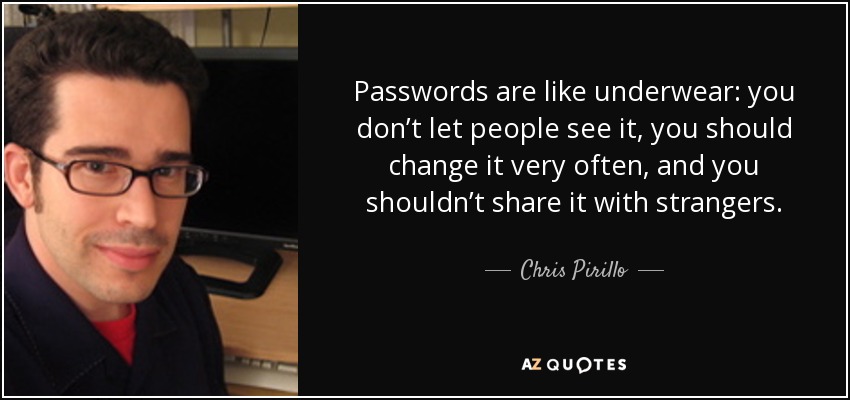 Passwords are like underwear: you don’t let people see it, you should change it very often, and you shouldn’t share it with strangers. - Chris Pirillo