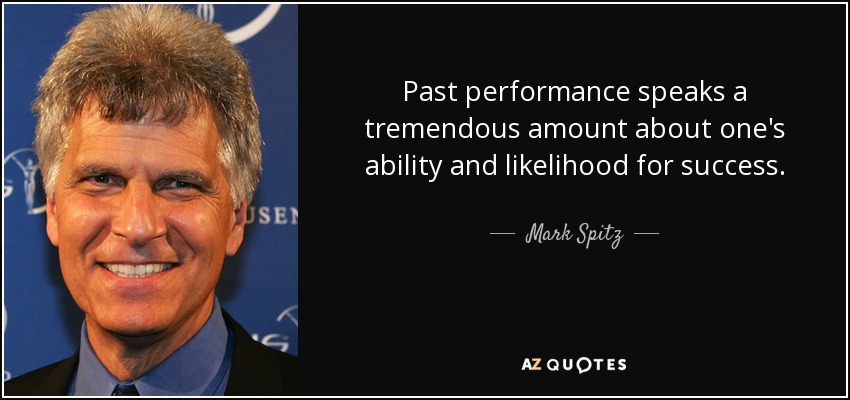 Past performance speaks a tremendous amount about one's ability and likelihood for success. - Mark Spitz