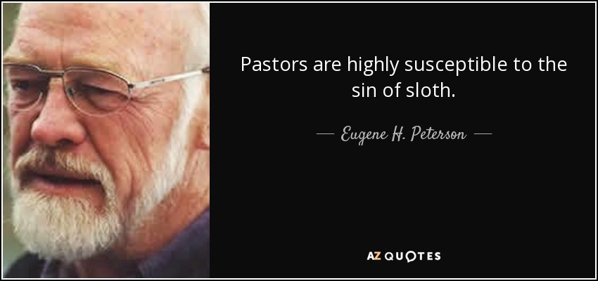 Pastors are highly susceptible to the sin of sloth. - Eugene H. Peterson