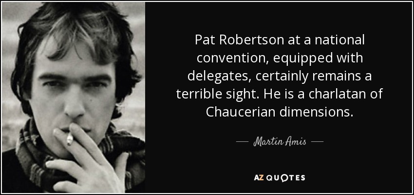 Pat Robertson at a national convention, equipped with delegates, certainly remains a terrible sight. He is a charlatan of Chaucerian dimensions. - Martin Amis