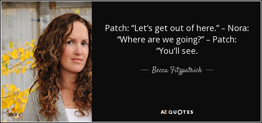 Patch: “Let’s get out of here.” – Nora: “Where are we going?” – Patch: “You’ll see. - Becca Fitzpatrick