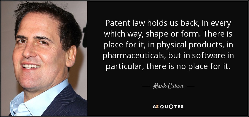 Patent law holds us back, in every which way, shape or form. There is place for it, in physical products, in pharmaceuticals, but in software in particular, there is no place for it. - Mark Cuban