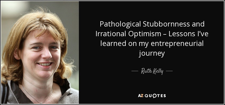 Pathological Stubbornness and Irrational Optimism – Lessons I’ve learned on my entrepreneurial journey - Ruth Kelly