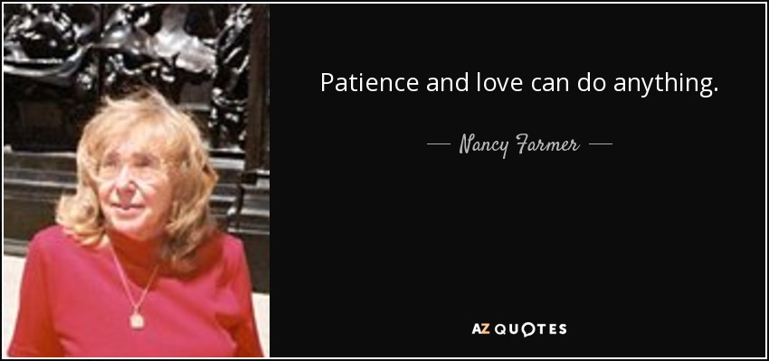 Patience and love can do anything. - Nancy Farmer