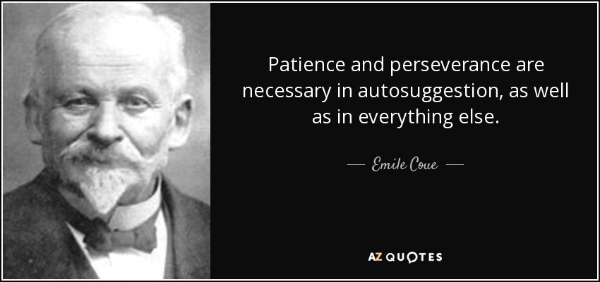 Patience and perseverance are necessary in autosuggestion, as well as in everything else. - Emile Coue