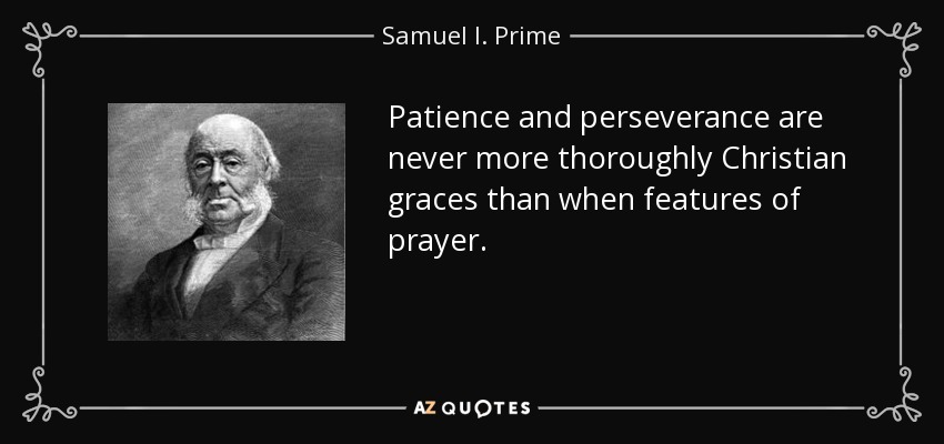 Patience and perseverance are never more thoroughly Christian graces than when features of prayer. - Samuel I. Prime