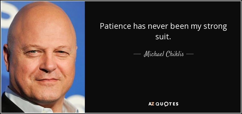 Patience has never been my strong suit. - Michael Chiklis