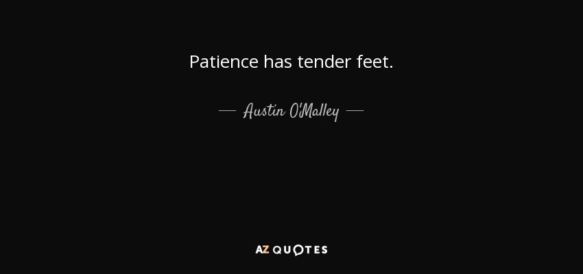 Patience has tender feet. - Austin O'Malley