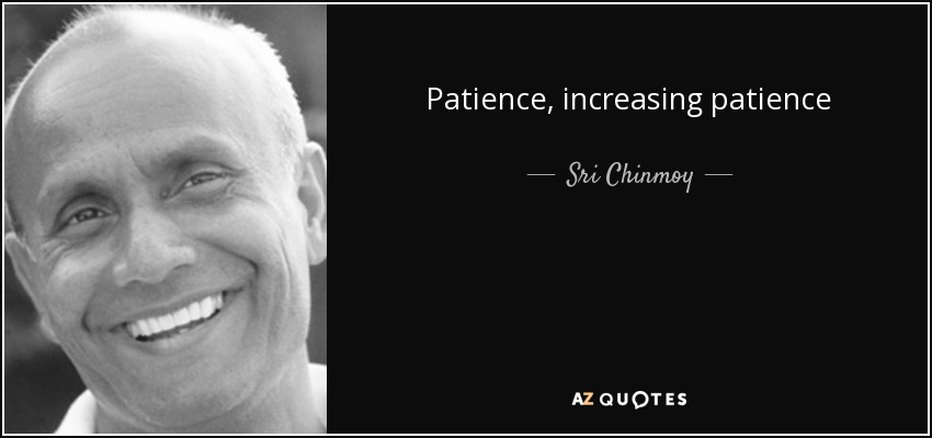 Patience, increasing patience - Sri Chinmoy