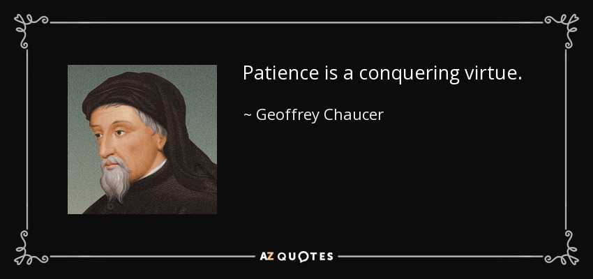 Patience is a conquering virtue. - Geoffrey Chaucer