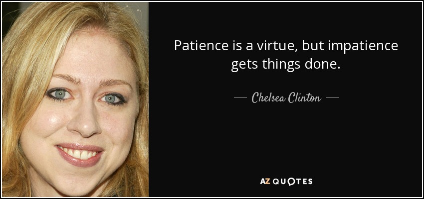 Patience is a virtue, but impatience gets things done. - Chelsea Clinton