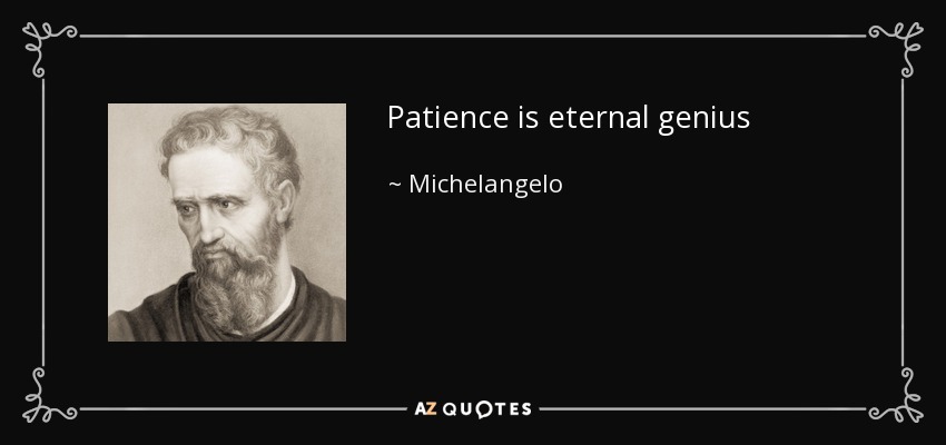 Patience is eternal genius - Michelangelo