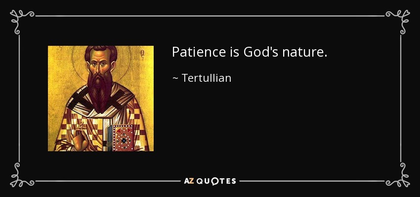 Patience is God's nature. - Tertullian