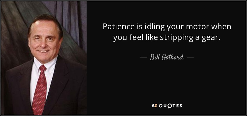 Patience is idling your motor when you feel like stripping a gear. - Bill Gothard