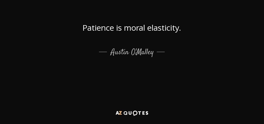 Patience is moral elasticity. - Austin O'Malley