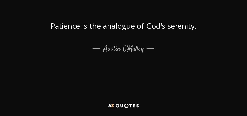 Patience is the analogue of God's serenity. - Austin O'Malley