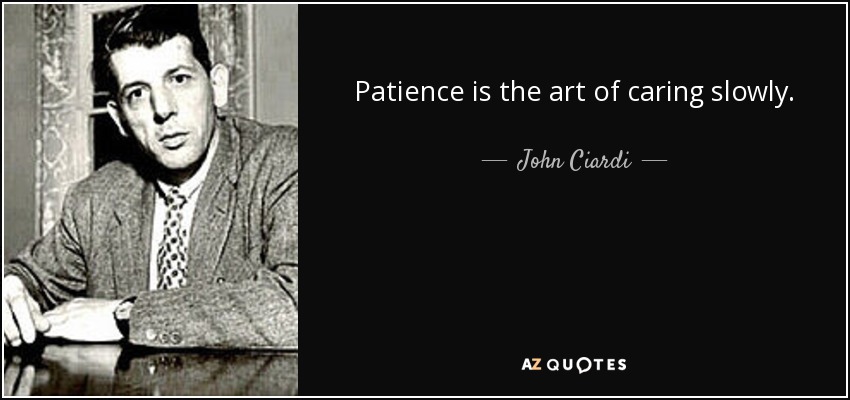 Patience is the art of caring slowly. - John Ciardi