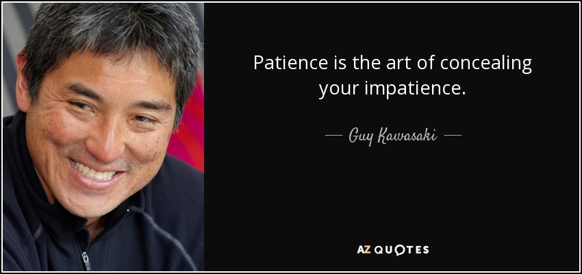 Patience is the art of concealing your impatience. - Guy Kawasaki