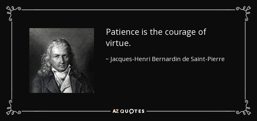 Patience is the courage of virtue. - Jacques-Henri Bernardin de Saint-Pierre