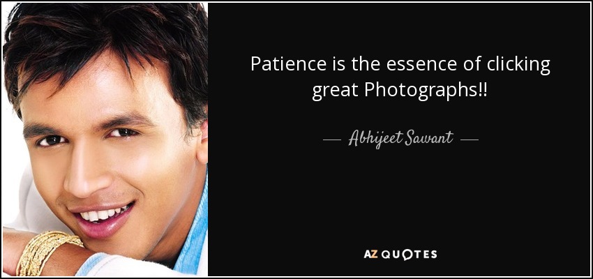 Patience is the essence of clicking great Photographs!! - Abhijeet Sawant