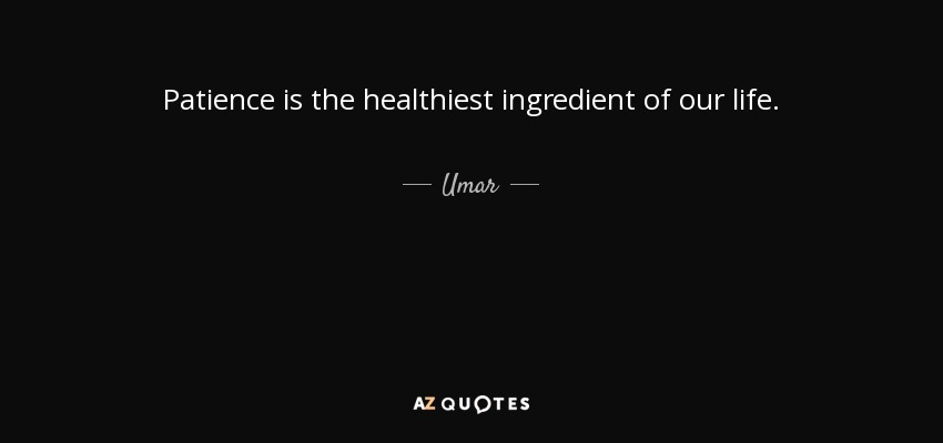 Patience is the healthiest ingredient of our life. - Umar