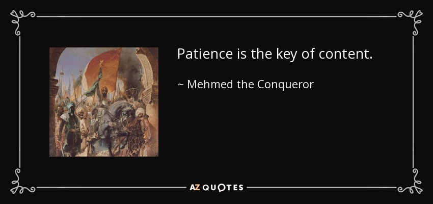 Patience is the key of content. - Mehmed the Conqueror