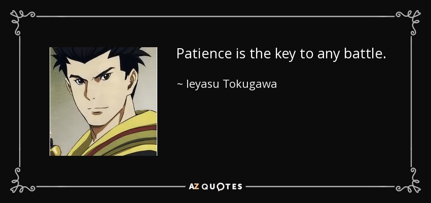 Patience is the key to any battle. - Ieyasu Tokugawa