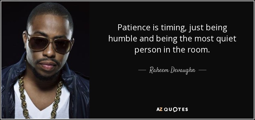 Patience is timing, just being humble and being the most quiet person in the room. - Raheem Devaughn