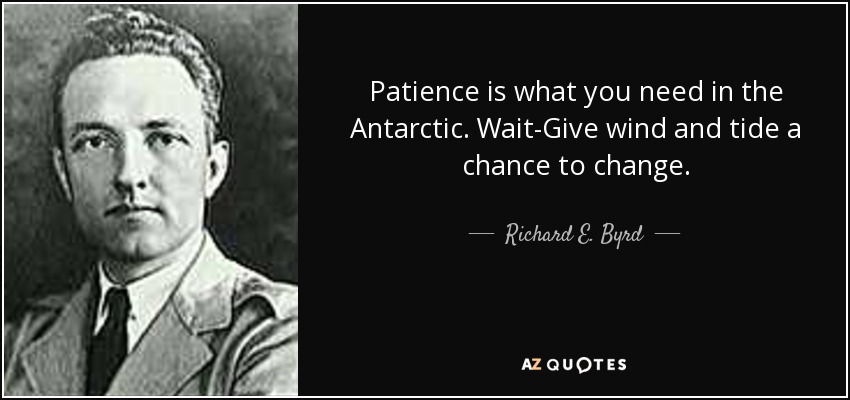 Patience is what you need in the Antarctic. Wait-Give wind and tide a chance to change. - Richard E. Byrd