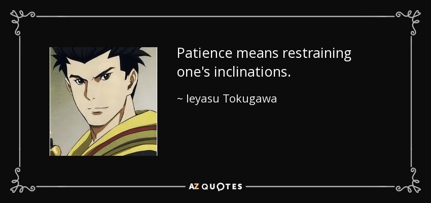 Patience means restraining one's inclinations. - Ieyasu Tokugawa