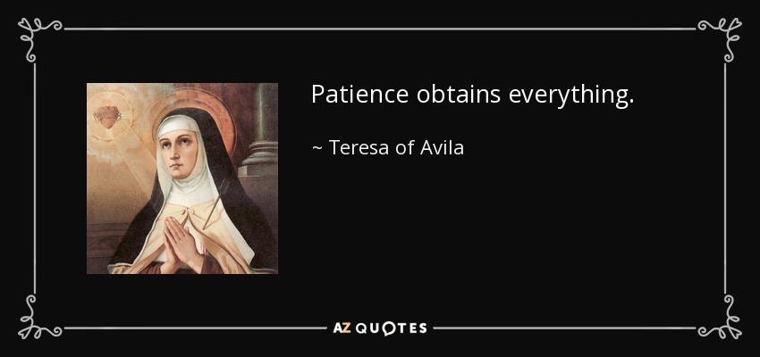 Patience obtains everything. - Teresa of Avila