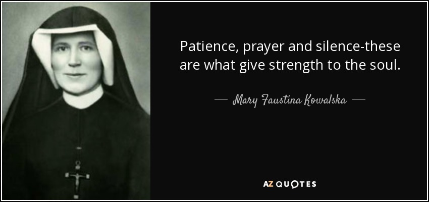 Patience, prayer and silence-these are what give strength to the soul. - Mary Faustina Kowalska