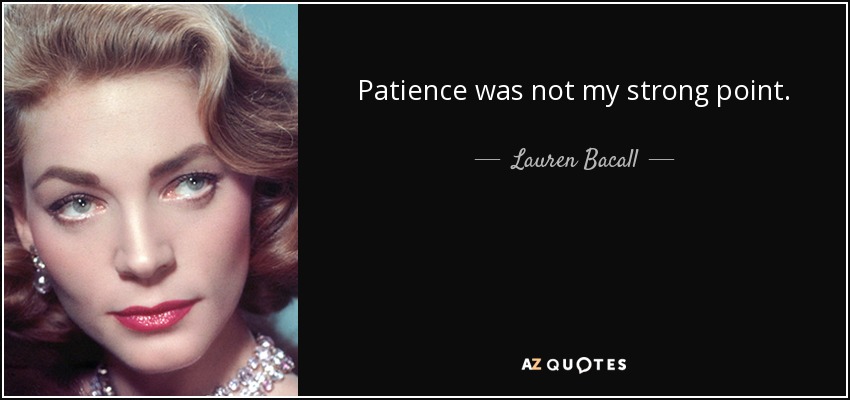 Patience was not my strong point. - Lauren Bacall
