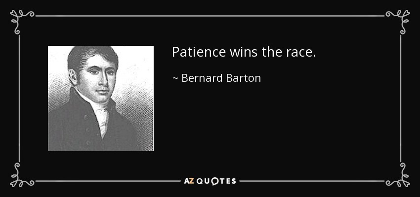 Patience wins the race. - Bernard Barton
