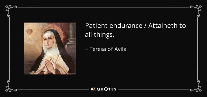 Patient endurance / Attaineth to all things. - Teresa of Avila