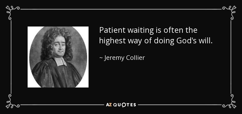 Patient waiting is often the highest way of doing God's will. - Jeremy Collier