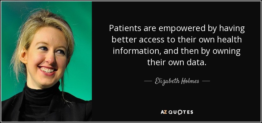 Patients are empowered by having better access to their own health information, and then by owning their own data. - Elizabeth Holmes