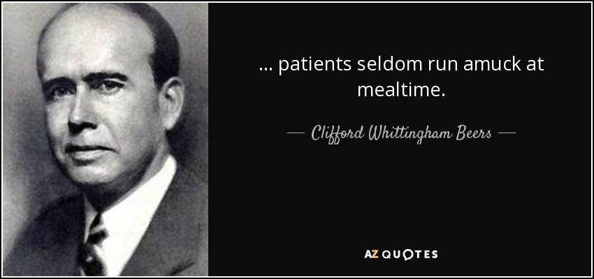 ... patients seldom run amuck at mealtime. - Clifford Whittingham Beers