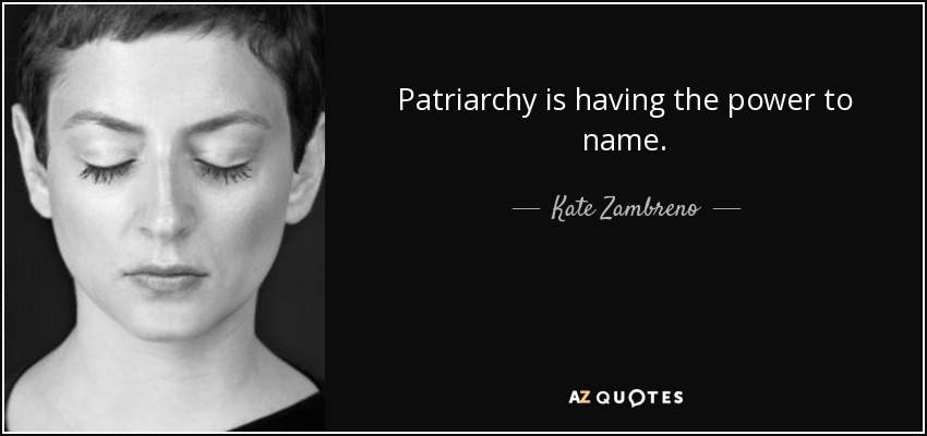 Patriarchy is having the power to name. - Kate Zambreno