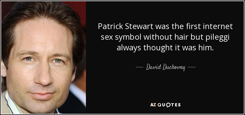 Patrick Stewart was the first internet sex symbol without hair but pileggi always thought it was him. - David Duchovny