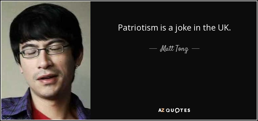 Patriotism is a joke in the UK. - Matt Tong