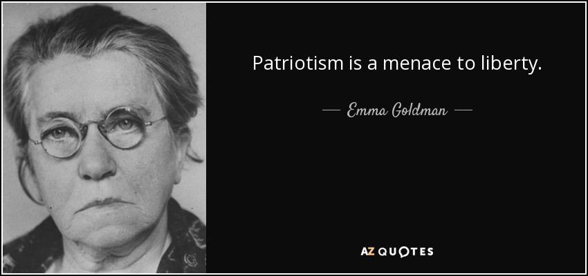 Patriotism is a menace to liberty. - Emma Goldman