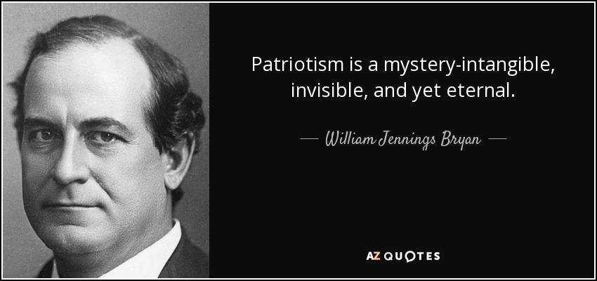 Patriotism is a mystery-intangible, invisible, and yet eternal. - William Jennings Bryan