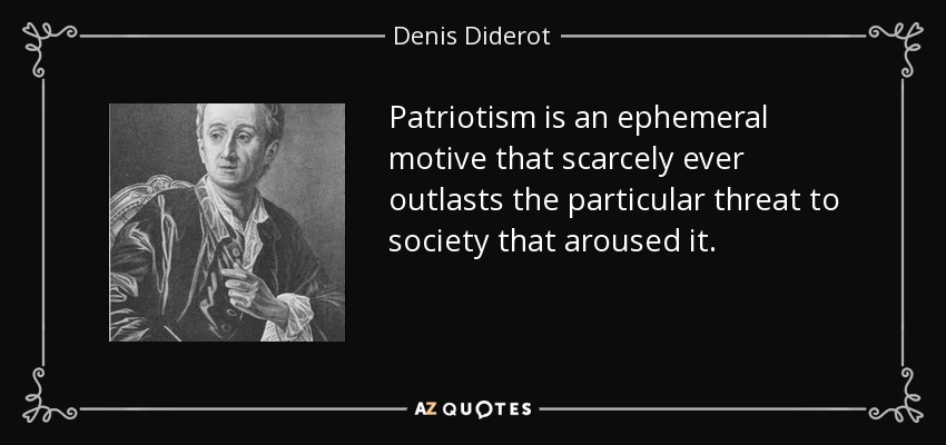 Patriotism is an ephemeral motive that scarcely ever outlasts the particular threat to society that aroused it. - Denis Diderot