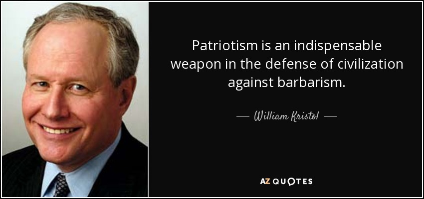 Patriotism is an indispensable weapon in the defense of civilization against barbarism. - William Kristol