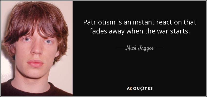 Patriotism is an instant reaction that fades away when the war starts. - Mick Jagger